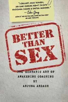 Besser als Sex: Die ekstatische Kunst des Erwachens - Coaching - Better than Sex: The Ecstatic Art of Awakening Coaching