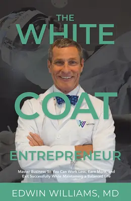 Der Weißkittel-Unternehmer: Meistern Sie Ihr Geschäft, um weniger zu arbeiten, mehr zu verdienen und erfolgreich auszusteigen, während Sie ein ausgeglichenes Leben führen - The White Coat Entrepreneur: Master Business So You Can Work Less, Earn More, and Exit Successfully While Maintaining a Balanced Life