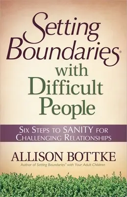 Grenzen setzen bei schwierigen Menschen: Sechs Schritte zur Vernunft für herausfordernde Beziehungen - Setting Boundaries with Difficult People: Six Steps to Sanity for Challenging Relationships
