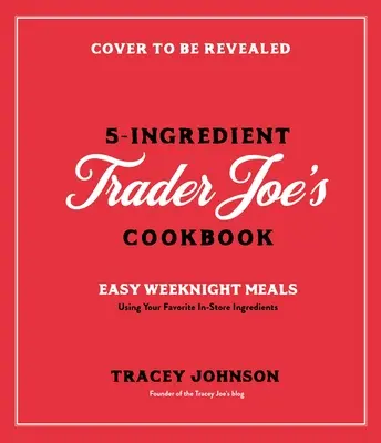 Kochen mit 5 Zutaten von Trader Joe's: Einfache Wochenendgerichte mit Ihren Lieblingsprodukten aus dem Laden - Cooking with 5 Ingredients from Trader Joe's: Simple Weeknight Meals Using Your Favorite In-Store Products