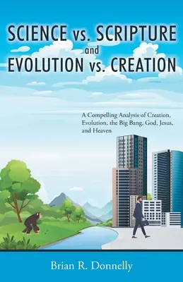 Wissenschaft vs. Schrift und Evolution vs. Schöpfung: Eine überzeugende Analyse der Schöpfung, der Evolution, des Urknalls, Gottes, Jesu und des Himmels - Science vs. Scripture and Evolution vs. Creation: A Compelling Analysis of Creation, Evolution, the Big Bang, God, Jesus, and Heaven