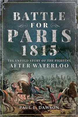 Schlacht um Paris 1815: Die unerzählte Geschichte der Kämpfe nach Waterloo - Battle for Paris 1815: The Untold Story of the Fighting After Waterloo