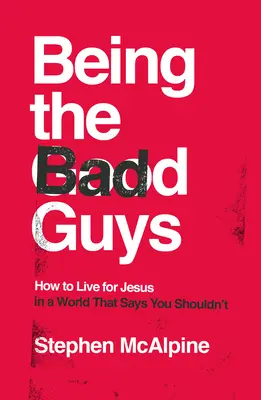 Die Bösen sein: Wie man für Jesus lebt in einer Welt, die sagt, dass man das nicht darf - Being the Bad Guys: How to Live for Jesus in a World That Says You Shouldn't