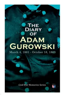 Das Tagebuch von Adam Gurowski: 4. März 1861 - 18. Oktober 1863: Reihe Bürgerkriegserinnerungen - The Diary of Adam Gurowski: March 4, 1861 - October 18, 1863: Civil War Memories Series