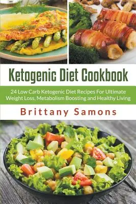 Ketogenes Diät-Kochbuch: 24 kohlenhydratarme ketogene Diät-Rezepte für ultimativen Gewichtsverlust, Stoffwechsel-Boost und gesundes Leben - Ketogenic Diet Cookbook: 24 Low Carb Ketogenic Diet Recipes For Ultimate Weight Loss, Metabolism Boosting and Healthy Living