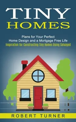 Winzige Häuser: Pläne für Ihr perfektes Hausdesign und ein Leben ohne Hypotheken (Inspirationen für den Bau winziger Häuser aus Altmaterial) - Tiny Homes: Plans for Your Perfect Home Design and a Mortgage Free Life (Inspiration for Constructing Tiny Homes Using Salvaged)