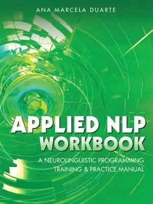 Angewandtes NLP Arbeitsbuch: Ein Handbuch zur Ausbildung und Praxis des Neurolinguistischen Programmierens - Applied NLP Workbook: A Neurolinguistic Programming Training & Practice Manual