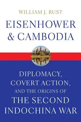 Eisenhower und Kambodscha: Diplomatie, verdeckte Aktionen und die Ursprünge des zweiten Indochinakriegs - Eisenhower and Cambodia: Diplomacy, Covert Action, and the Origins of the Second Indochina War