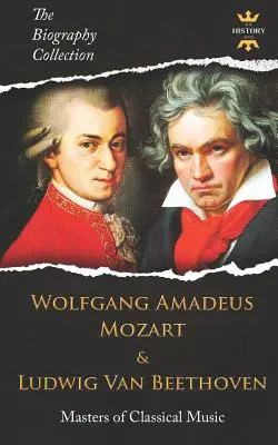 Wolfgang Amadeus Mozart und Ludwig Van Beethoven: Meister der Klassischen Musik. Die Biographie-Sammlung - Wolfgang Amadeus Mozart and Ludwig Van Beethoven: Masters of Classical Music. The Biography Collection