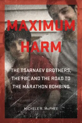 Maximaler Schaden: Die Brüder Zarnajew, das FBI und der Weg zum Bombenanschlag beim Marathon - Maximum Harm: The Tsarnaev Brothers, the Fbi, and the Road to the Marathon Bombing