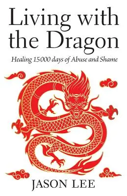 Leben mit dem Drachen: Die Heilung von 15 000 Tagen Missbrauch und Scham - Living with the Dragon: Healing 15 000 days of Abuse and Shame