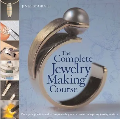Der komplette Kurs zur Schmuckherstellung: Grundlagen, Praxis und Techniken: Ein Einsteigerkurs für angehende Schmuckgestalter - The Complete Jewelry Making Course: Principles, Practice and Techniques: A Beginner's Course for Aspiring Jewelry Makers