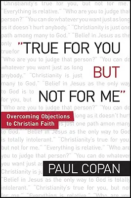 Wahr für dich, aber nicht für mich: Einwände gegen den christlichen Glauben überwinden - True for You, But Not for Me: Overcoming Objections to Christian Faith