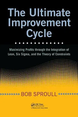 Der ultimative Verbesserungszyklus: Gewinnmaximierung durch die Integration von Lean, Six Sigma und der Theory of Constraints - The Ultimate Improvement Cycle: Maximizing Profits Through the Integration of Lean, Six Sigma, and the Theory of Constraints