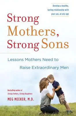 Starke Mütter, starke Söhne: Lektionen, die Mütter brauchen, um außergewöhnliche Männer zu erziehen - Strong Mothers, Strong Sons: Lessons Mothers Need to Raise Extraordinary Men