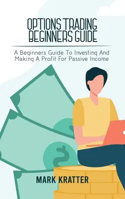 Optionshandel - Leitfaden für Anfänger: Ein Leitfaden für Anfänger zum Investieren und Erzielen eines Gewinns für passives Einkommen - Options Trading Beginners Guide: A Beginners Guide To Investing And Making A Profit For Passive Income