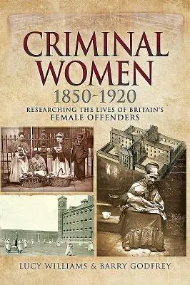 Kriminelle Frauen 1850-1920: Die Erforschung des Lebens britischer Straftäterinnen - Criminal Women 1850-1920: Researching the Lives of Britain's Female Offenders