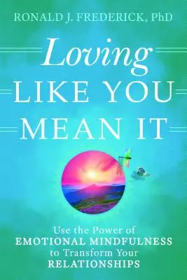 Lieben, wie Sie es meinen: Nutzen Sie die Kraft der emotionalen Achtsamkeit, um Ihre Beziehungen zu verändern - Loving Like You Mean It: Use the Power of Emotional Mindfulness to Transform Your Relationships