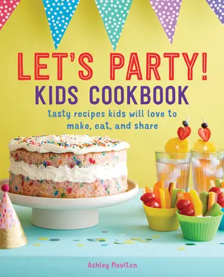 Let's Party! Kinder-Kochbuch: Leckere Rezepte, die Kinder gerne zubereiten, essen und mit anderen teilen - Let's Party! Kids Cookbook: Tasty Recipes Kids Will Love to Make, Eat, and Share