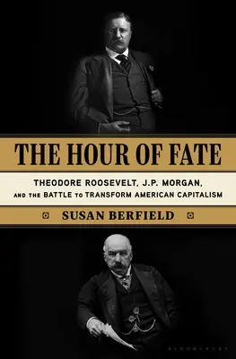 Die Stunde des Schicksals: Theodore Roosevelt, J.P. Morgan und der Kampf um die Umgestaltung des amerikanischen Kapitalismus - The Hour of Fate: Theodore Roosevelt, J.P. Morgan, and the Battle to Transform American Capitalism