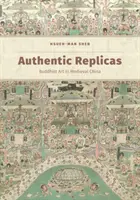 Authentische Replikate: Buddhistische Kunst im mittelalterlichen China - Authentic Replicas: Buddhist Art in Medieval China