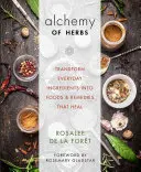 Alchemie der Kräuter: Alltägliche Zutaten in heilende Nahrungsmittel und Heilmittel verwandeln - Alchemy of Herbs: Transform Everyday Ingredients Into Foods and Remedies That Heal