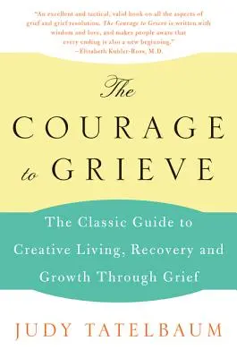 Der Mut zu trauern: Der klassische Leitfaden für kreatives Leben, Genesung und Wachstum durch Trauer - The Courage to Grieve: The Classic Guide to Creative Living, Recovery, and Growth Through Grief
