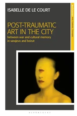 Posttraumatische Kunst in der Stadt: Zwischen Krieg und kulturellem Gedächtnis in Sarajewo und Beirut - Post-Traumatic Art in the City: Between War and Cultural Memory in Sarajevo and Beirut