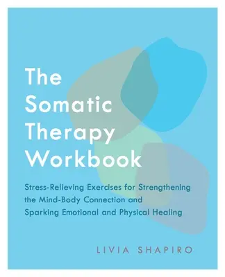 Das Arbeitsbuch der Somatischen Therapie: Stressabbauende Übungen zur Stärkung der Geist-Körper-Verbindung und zur Anregung emotionaler und körperlicher Heilung - The Somatic Therapy Workbook: Stress-Relieving Exercises for Strengthening the Mind-Body Connection and Sparking Emotional and Physical Healing