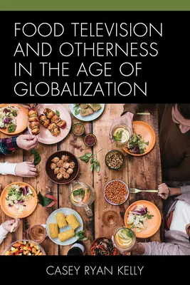 Lebensmittelfernsehen und Anderssein im Zeitalter der Globalisierung - Food Television and Otherness in the Age of Globalization