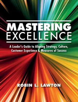 Exzellenz meistern: Ein Leitfaden für Führungskräfte zur Abstimmung von Strategie, Kultur, Kundenerfahrung und Erfolgsmessung - Mastering Excellence: A Leader's Guide to Aligning Strategy, Culture, Customer Experience & Measures of Success