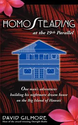 Homosteading am 19. Breitengrad: Die Abenteuer eines Mannes beim Bau seines alptraumhaften Traumhauses auf der Big Island von Hawaii - Homosteading at the 19th Parallel: One Man's Adventures Building His Nightmare Dream House on the Big Island of Hawaii