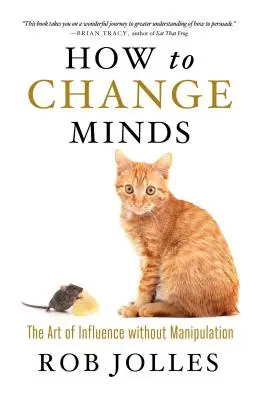 Wie man die Meinung ändert: Die Kunst der Beeinflussung ohne Manipulation - How to Change Minds: The Art of Influence Without Manipulation