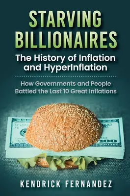 Verhungernde Milliardäre: Die Geschichte von Inflation und Hyperinflation: Wie Regierungen und Menschen die letzten 10 großen Inflationen bekämpften: Die Historie - Starving Billionaires: The History of Inflation and HyperInflation: How Governments and People Battled the Last 10 Great Inflations: The Hist