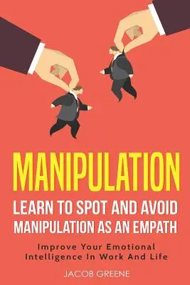 Manipulation: Lernen Sie, als Empath Manipulationen zu erkennen und zu vermeiden Verbessern Sie Ihre emotionale Intelligenz in Beruf und Leben - Manipulation: Learn to Spot and Avoid Manipulation as an Empath Improve Your Emotional Intelligence in Work and Life