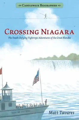 Die Überquerung des Niagara: Candlewick-Biografien: Die todesmutigen Drahtseilabenteuer der großen Blondine - Crossing Niagara: Candlewick Biographies: The Death-Defying Tightrope Adventures of the Great Blondin