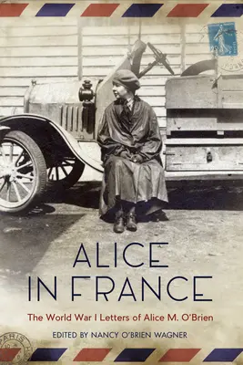 Alice in Frankreich: Die Briefe von Alice M. O'Brien aus dem Ersten Weltkrieg - Alice in France: The World War I Letters of Alice M. O'Brien