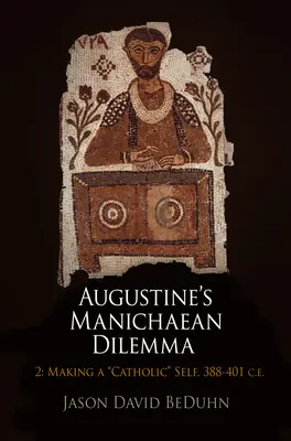 Augustinus' manichäisches Dilemma, Band 2: Das katholische Selbst, 388-401 n. Chr. - Augustine's Manichaean Dilemma, Volume 2: Making a Catholic Self, 388-401 C.E.