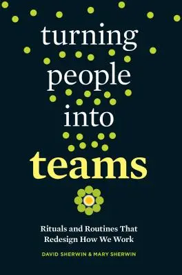 Menschen in Teams verwandeln: Rituale und Routinen, die unsere Arbeitsweise neu gestalten - Turning People Into Teams: Rituals and Routines That Redesign How We Work