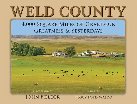 Weld County: 4.000 Quadratmeilen voller Größe, Großartigkeit und vergangener Tage - Weld County: 4,000 Square Miles of Grandeur, Greatness & Yesterdays
