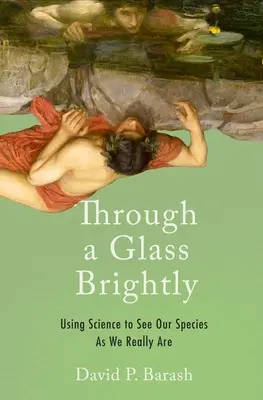 Durch ein helles Glas: Mit Hilfe der Wissenschaft unsere Spezies sehen, wie wir wirklich sind - Through a Glass Brightly: Using Science to See Our Species as We Really Are