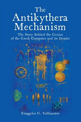 Der Mechanismus von Antikythera: Die Geschichte hinter der Genialität des griechischen Computers und seinem Untergang - The Antikythera Mechanism: The Story Behind the Genius of the Greek Computer and its Demise