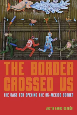 Die Grenze hat uns überquert: Ein Plädoyer für die Öffnung der us-mexikanischen Grenze - The Border Crossed Us: The Case for Opening the Us-Mexico Border