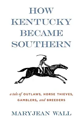 Wie Kentucky zum Süden wurde: Eine Geschichte von Geächteten, Pferdedieben, Glücksspielern und Züchtern - How Kentucky Became Southern: A Tale of Outlaws, Horse Thieves, Gamblers, and Breeders