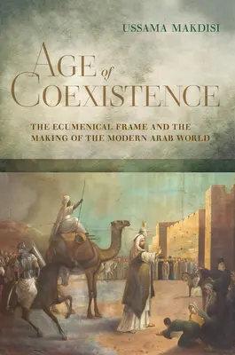 Zeitalter der Koexistenz: Der ökumenische Rahmen und die Entstehung der modernen arabischen Welt - Age of Coexistence: The Ecumenical Frame and the Making of the Modern Arab World