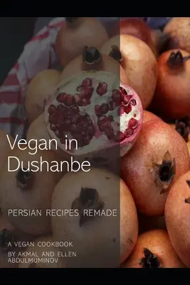 Vegan in Duschanbe: Persische Rezepte neu interpretiert - Vegan in Dushanbe: Persian Recipes Remade