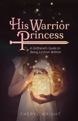 Seine Kriegerprinzessin: Ein Leitfaden für Freundinnen, die von innen heraus beleuchtet werden - His Warrior Princess: A Girlfriend's Guide to Being Lit from Within