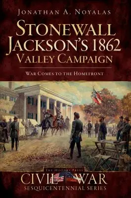 Stonewall Jacksons Tal-Kampagne von 1862: Der Krieg kommt an die Heimatfront - Stonewall Jackson's 1862 Valley Campaign: War Comes to the Homefront