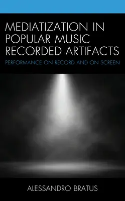 Mediatisierung in der populären Musik Aufgezeichnete Artefakte: Performance auf Platte und Bildschirm - Mediatization in Popular Music Recorded Artifacts: Performance on Record and on Screen