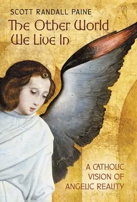 Die andere Welt, in der wir leben: Eine katholische Vision der Engelswirklichkeit - The Other World We Live In: A Catholic Vision of Angelic Reality